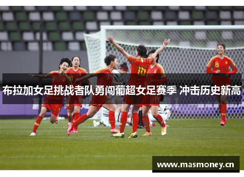 布拉加女足挑战者队勇闯葡超女足赛季 冲击历史新高