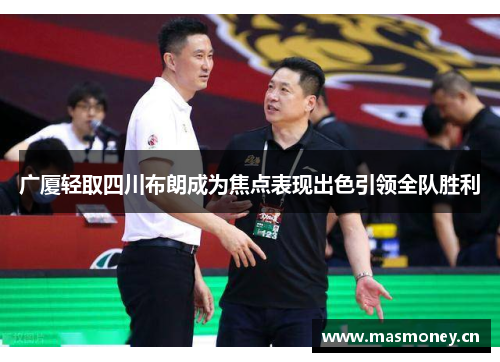 广厦轻取四川布朗成为焦点表现出色引领全队胜利